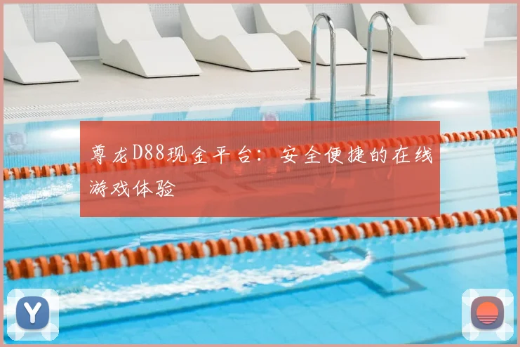 尊龙D88现金平台:安全便捷的在线游戏体验
