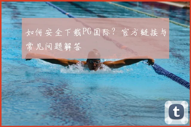 如何安全下载PG国际?官方链接与常见问题解答