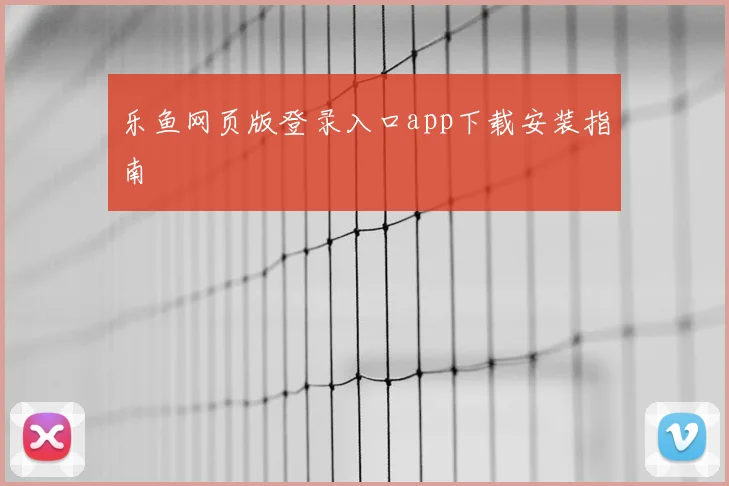 乐鱼网页版登录入口app下载安装指南