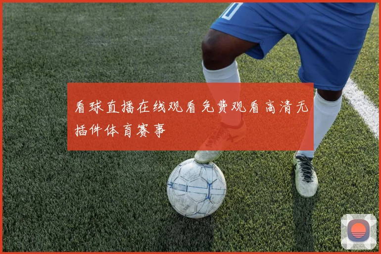 看球直播在线观看免费观看高清无插件体育赛事