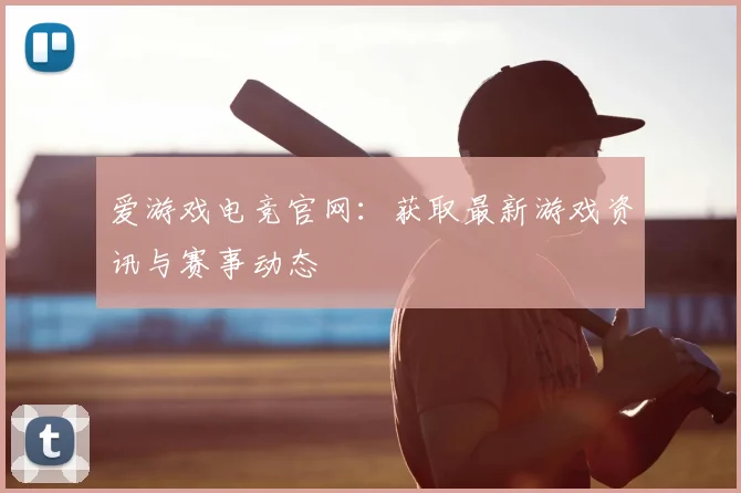 爱游戏电竞官网:获取最新游戏资讯与赛事动态