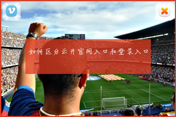 如何区分云开官网入口和登录入口