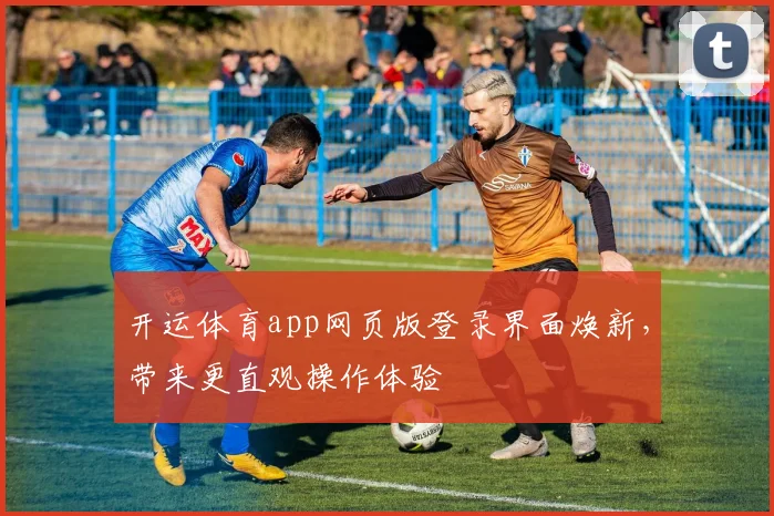 开运体育app网页版登录界面焕新,带来更直观操作体验