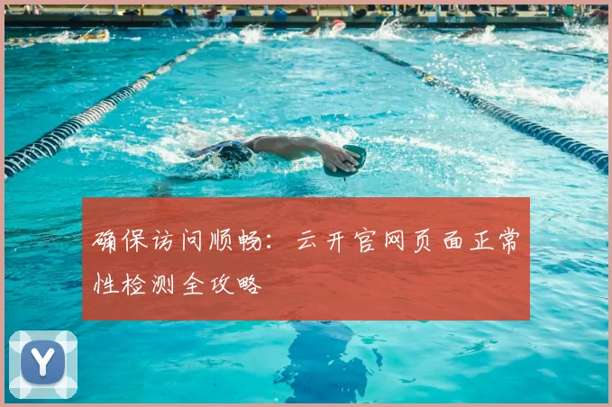 确保访问顺畅:云开官网页面正常性检测全攻略