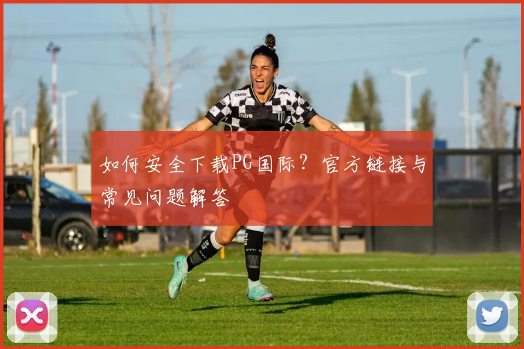 如何安全下载PG国际？官方链接与常见问题解答