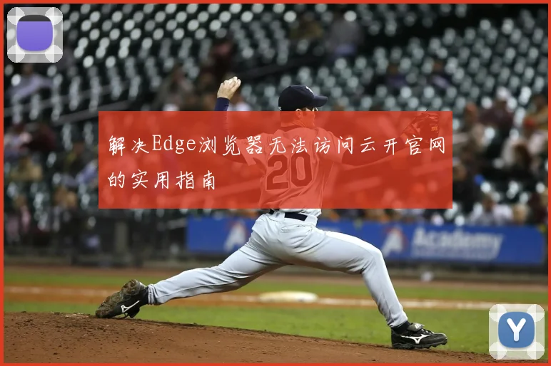 解决Edge浏览器无法访问云开官网的实用指南