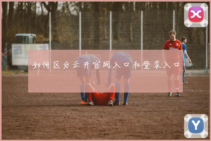 如何区分云开官网入口和登录入口