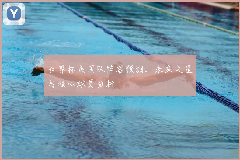 世界杯美国队阵容预测：未来之星与核心球员分析