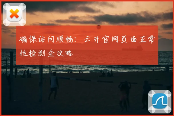 确保访问顺畅:云开官网页面正常性检测全攻略