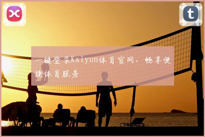 一键登录Kaiyun体育官网,畅享便捷体育服务