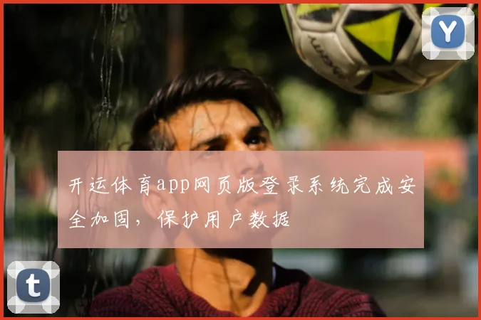 开运体育app网页版登录系统完成安全加固，保护用户数据