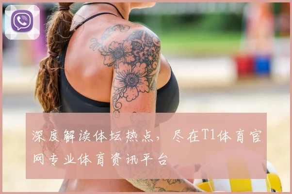 深度解读体坛热点,尽在T1体育官网专业体育资讯平台