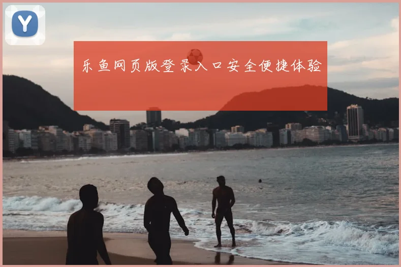 乐鱼网页版登录入口安全便捷体验