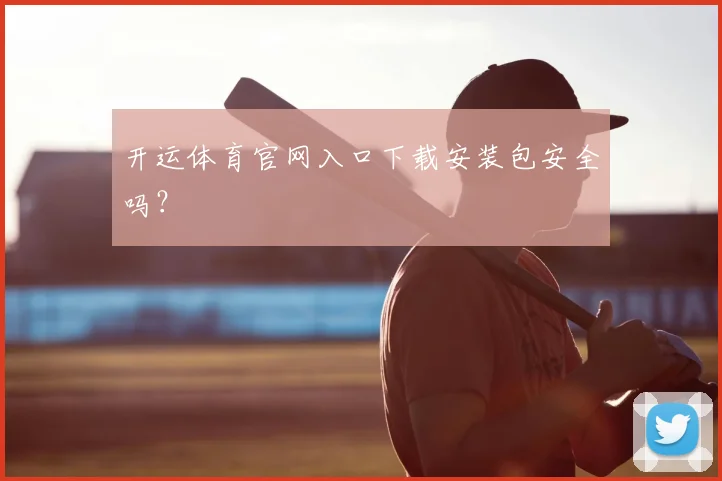 开运体育官网入口下载安装包安全吗？