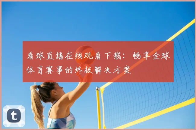 看球直播在线观看下载:畅享全球体育赛事的终极解决方案