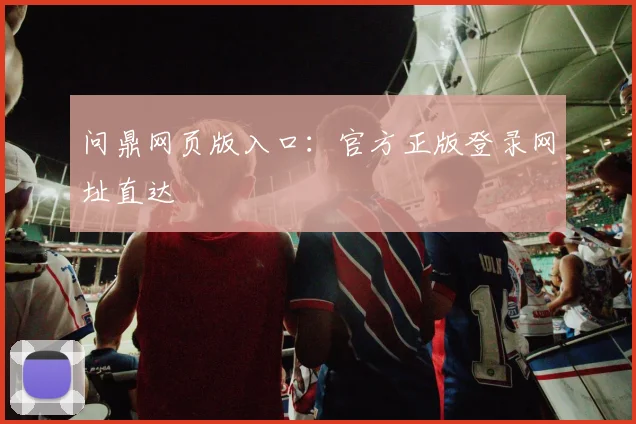 问鼎网页版入口:官方正版登录网址直达