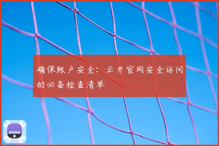 确保账户安全:云开官网安全访问的必备检查清单