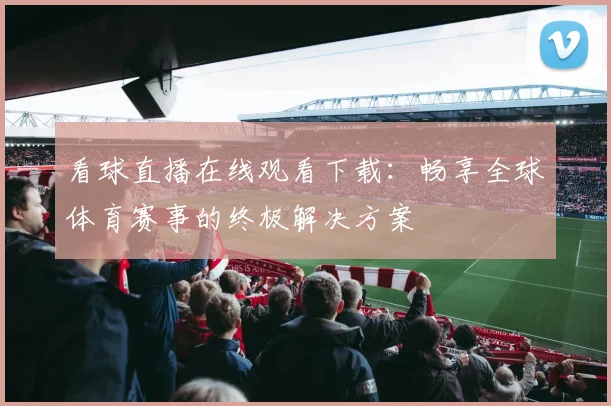 看球直播在线观看下载:畅享全球体育赛事的终极解决方案